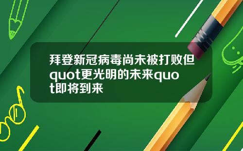 拜登新冠病毒尚未被打败但quot更光明的未来quot即将到来