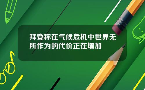 拜登称在气候危机中世界无所作为的代价正在增加