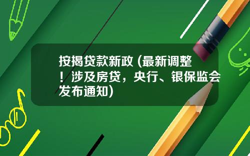按揭贷款新政 (最新调整！涉及房贷，央行、银保监会发布通知)