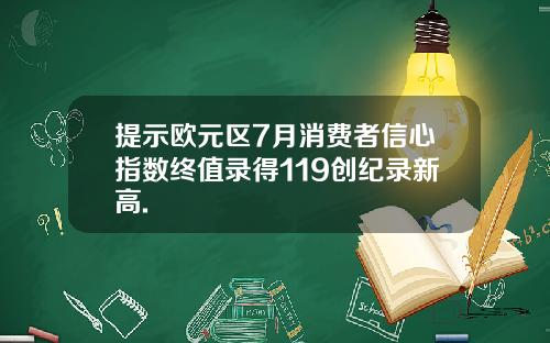 提示欧元区7月消费者信心指数终值录得119创纪录新高.