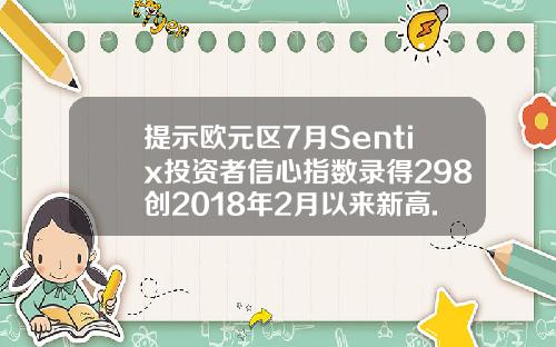 提示欧元区7月Sentix投资者信心指数录得298创2018年2月以来新高.
