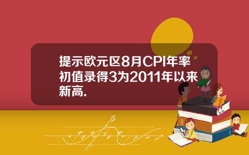 提示欧元区8月CPI年率初值录得3为2011年以来新高.