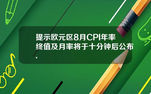 提示欧元区8月CPI年率终值及月率将于十分钟后公布.