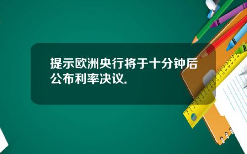 提示欧洲央行将于十分钟后公布利率决议.