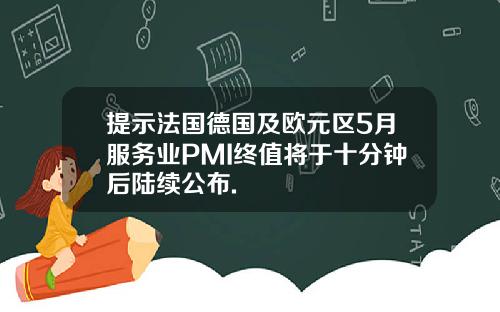 提示法国德国及欧元区5月服务业PMI终值将于十分钟后陆续公布.
