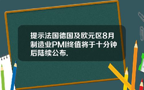 提示法国德国及欧元区8月制造业PMI终值将于十分钟后陆续公布.