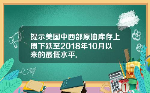 提示美国中西部原油库存上周下跌至2018年10月以来的最低水平.
