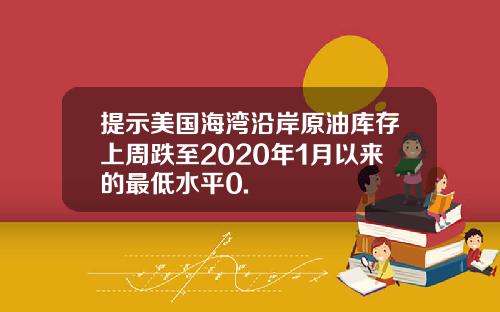 提示美国海湾沿岸原油库存上周跌至2020年1月以来的最低水平0.