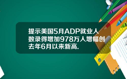 提示美国5月ADP就业人数录得增加978万人增幅创去年6月以来新高.