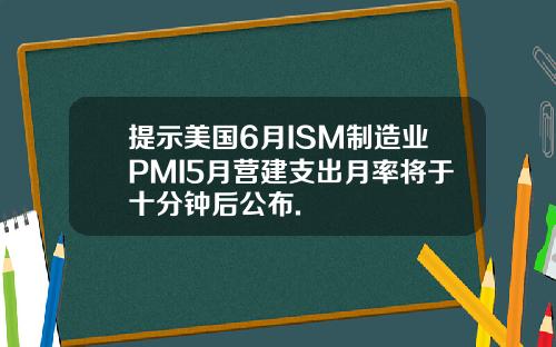提示美国6月ISM制造业PMI5月营建支出月率将于十分钟后公布.