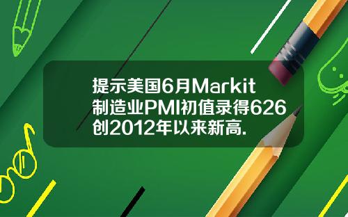 提示美国6月Markit制造业PMI初值录得626创2012年以来新高.