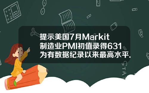提示美国7月Markit制造业PMI初值录得631为有数据纪录以来最高水平.