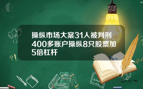 操纵市场大案31人被判刑400多账户操纵8只股票加5倍杠杆