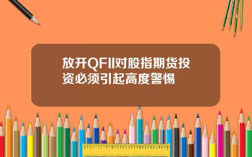 放开QFII对股指期货投资必须引起高度警惕