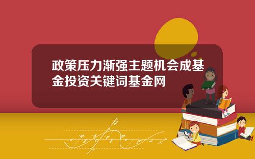 政策压力渐强主题机会成基金投资关键词基金网