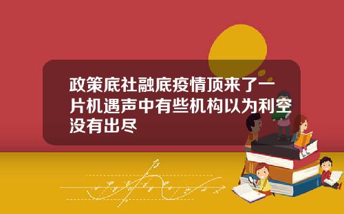 政策底社融底疫情顶来了一片机遇声中有些机构以为利空没有出尽