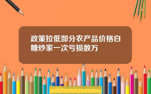 政策拉低部分农产品价格白糖炒家一次亏损数万