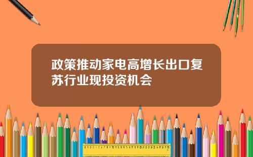政策推动家电高增长出口复苏行业现投资机会