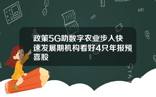 政策5G助数字农业步入快速发展期机构看好4只年报预喜股