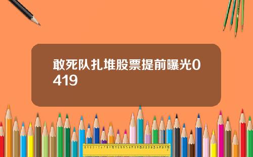 敢死队扎堆股票提前曝光0419