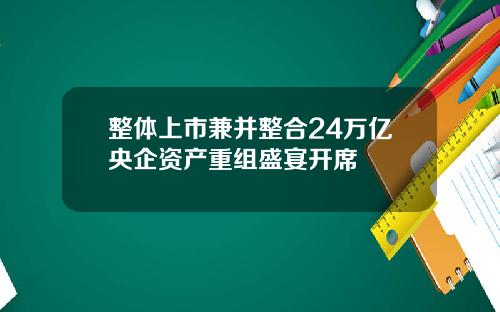 整体上市兼并整合24万亿央企资产重组盛宴开席