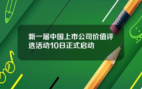 新一届中国上市公司价值评选活动10日正式启动