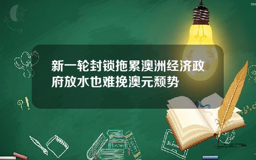 新一轮封锁拖累澳洲经济政府放水也难挽澳元颓势