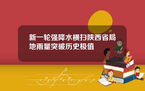 新一轮强降水横扫陕西省局地雨量突破历史极值