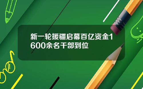 新一轮援疆启幕百亿资金1600余名干部到位