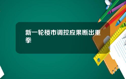 新一轮楼市调控应果断出重拳