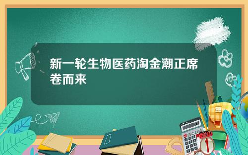 新一轮生物医药淘金潮正席卷而来