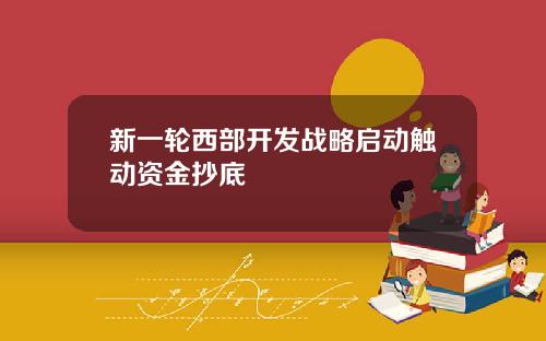 新一轮西部开发战略启动触动资金抄底