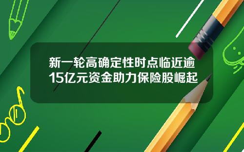 新一轮高确定性时点临近逾15亿元资金助力保险股崛起