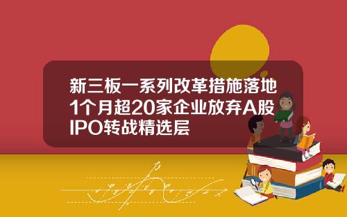 新三板一系列改革措施落地1个月超20家企业放弃A股IPO转战精选层