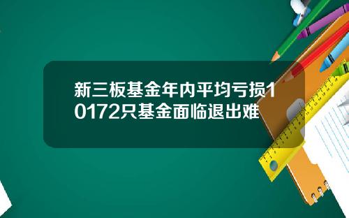 新三板基金年内平均亏损10172只基金面临退出难