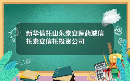 新华信托山东泰安医药城信托泰安信托投资公司