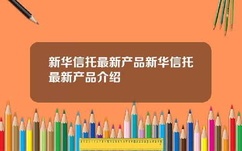 新华信托最新产品新华信托最新产品介绍
