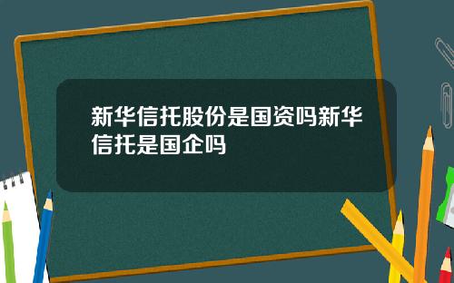 新华信托股份是国资吗新华信托是国企吗