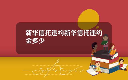 新华信托违约新华信托违约金多少