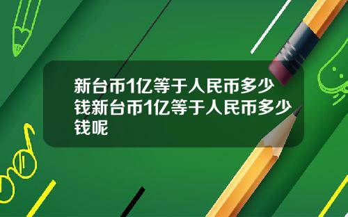 新台币1亿等于人民币多少钱新台币1亿等于人民币多少钱呢