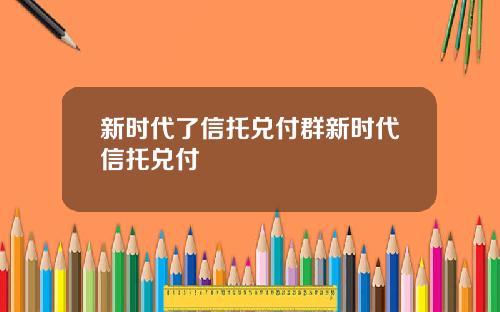 新时代了信托兑付群新时代信托兑付