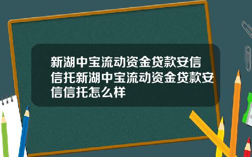 新湖中宝流动资金贷款安信信托新湖中宝流动资金贷款安信信托怎么样