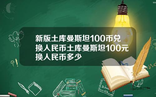 新版土库曼斯坦100币兑换人民币土库曼斯坦100元换人民币多少