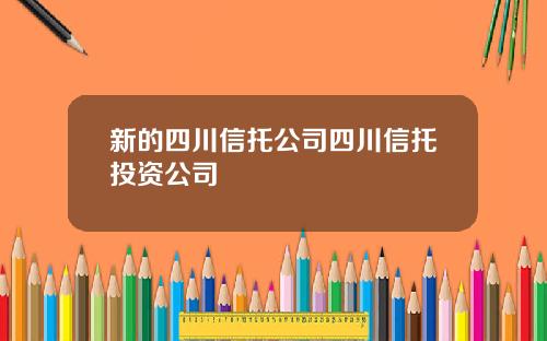 新的四川信托公司四川信托投资公司