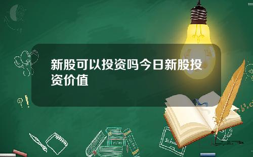 新股可以投资吗今日新股投资价值