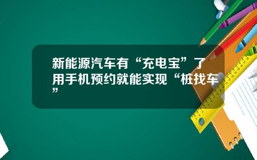 新能源汽车有“充电宝”了用手机预约就能实现“桩找车”