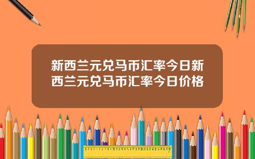 新西兰元兑马币汇率今日新西兰元兑马币汇率今日价格
