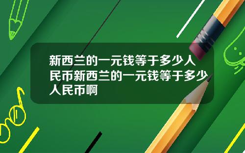 新西兰的一元钱等于多少人民币新西兰的一元钱等于多少人民币啊