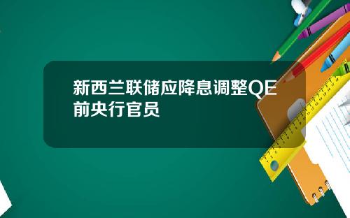 新西兰联储应降息调整QE前央行官员