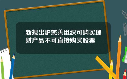 新规出炉慈善组织可购买理财产品不可直接购买股票